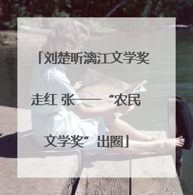 刘楚昕漓江文学奖走红 张一一“农民文学奖”出圈