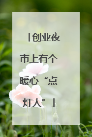 创业夜市上有个暖心“点灯人”
