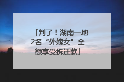 判了！湖南一地2名“外嫁女”全额享受拆迁款