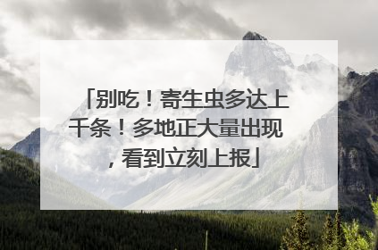 别吃！寄生虫多达上千条！多地正大量出现，看到立刻上报