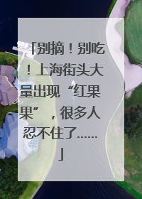 别摘！别吃！上海街头大量出现“红果果”，很多人忍不住了……