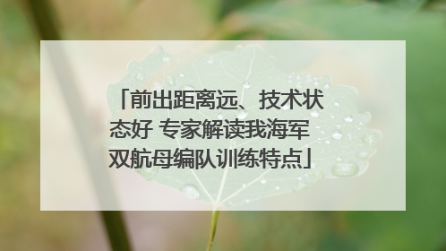 前出距离远、技术状态好 专家解读我海军双航母编队训练特点