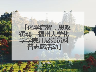 化学启智，思政铸魂—福州大学化学学院开展党员科普志愿活动