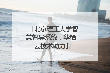 北京理工大学智慧督导系统，华栖云技术助力