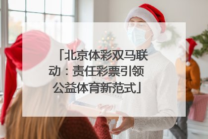 北京体彩双马联动：责任彩票引领公益体育新范式