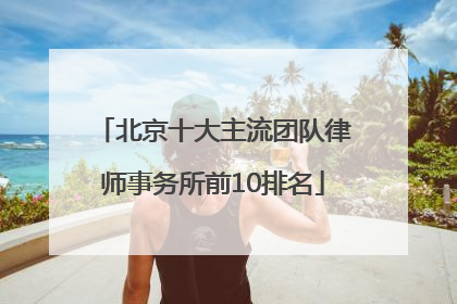 北京十大主流团队律师事务所前10排名
