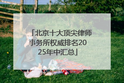 北京十大顶尖律师事务所权威排名2025年中汇总