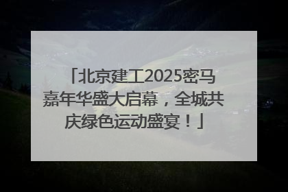 北京建工2025密马嘉年华盛大启幕，全城共庆绿色运动盛宴！