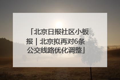 北京日报社区小板报｜北京拟再对6条公交线路优化调整