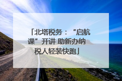北塔税务：“启航课”开讲 助新办纳税人轻装快跑