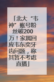 北大“韦神”账号粉丝破200万！家属回应韦东奕牙齿问题，称其暂不考虑直播