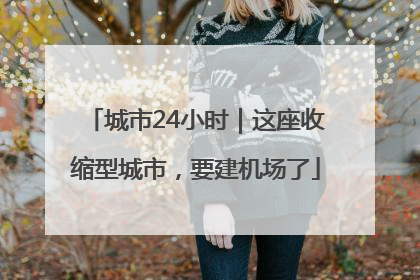 城市24小时｜这座收缩型城市，要建机场了