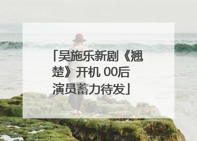 吴施乐新剧《翘楚》开机 00后演员蓄力待发