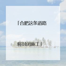 合肥这条道路将封闭施工