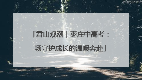君山观潮｜枣庄中高考：一场守护成长的温暖奔赴