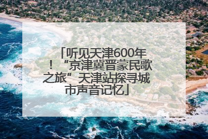 听见天津600年！“京津冀晋蒙民歌之旅”天津站探寻城市声音记忆