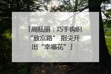 周私丽：巧手钩织“致富路” 指尖开出“幸福花”