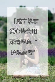 咸宁筑梦爱心协会用深情厚意“护航高考”