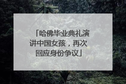 哈佛毕业典礼演讲中国女孩，再次回应身份争议