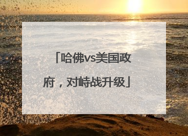 哈佛vs美国政府，对峙战升级