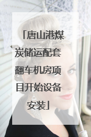 唐山港煤炭储运配套翻车机房项目开始设备安装