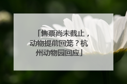 售票尚未截止，动物提前回笼？杭州动物园回应