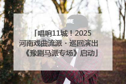 唱响11城！2025河南戏曲流派・巡回演出《豫剧马派专场》启动