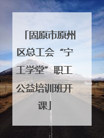 固原市原州区总工会“宁工学堂”职工公益培训班开课
