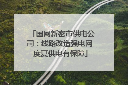 国网新密市供电公司：线路改造强电网 度夏供电有保障