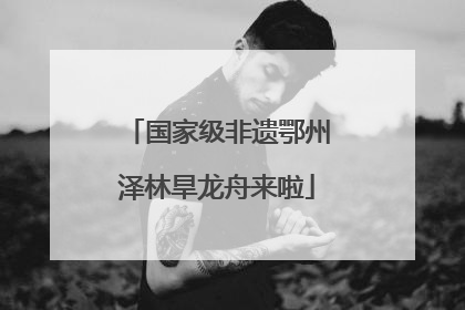 国家级非遗鄂州泽林旱龙舟来啦