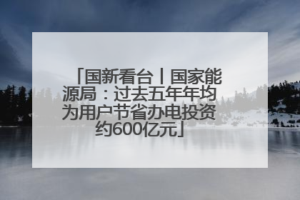 国新看台丨国家能源局：过去五年年均为用户节省办电投资约600亿元