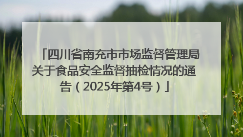 四川省南充市市场监督管理局关于食品安全监督抽检情况的通告（2025年第4号）