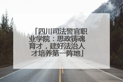 四川司法警官职业学院：思政铸魂育才，建好法治人才培养第一阵地