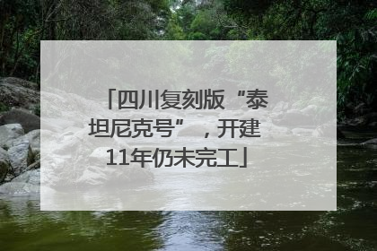 四川复刻版“泰坦尼克号”，开建11年仍未完工
