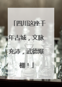 四川这座千年古城，文脉充沛，武德爆棚！