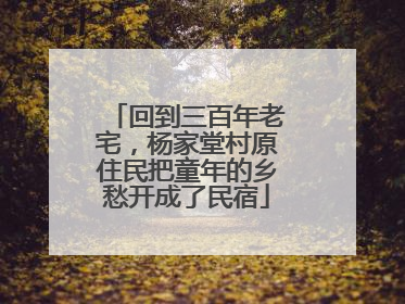 回到三百年老宅，杨家堂村原住民把童年的乡愁开成了民宿
