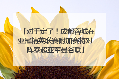 对手定了！成都蓉城在亚冠精英联赛附加赛将对阵泰超亚军曼谷联