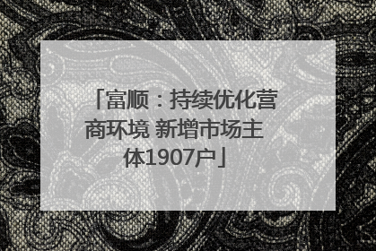 富顺：持续优化营商环境 新增市场主体1907户