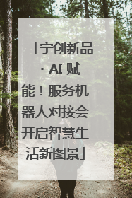 宁创新品・AI 赋能！服务机器人对接会开启智慧生活新图景