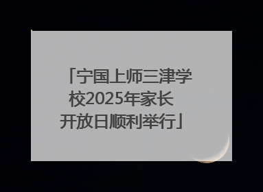 宁国上师三津学校2025年家长开放日顺利举行