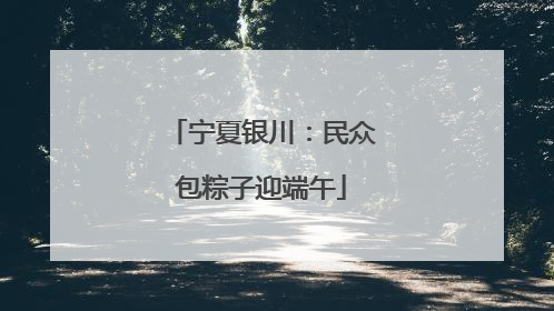 宁夏银川：民众包粽子迎端午