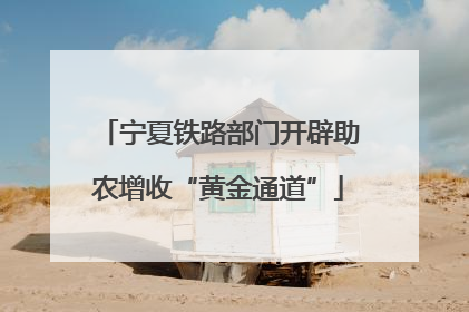 宁夏铁路部门开辟助农增收“黄金通道”