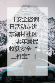安全咨询日活动走进东湖村社区：老年居民收获安全“三件宝”