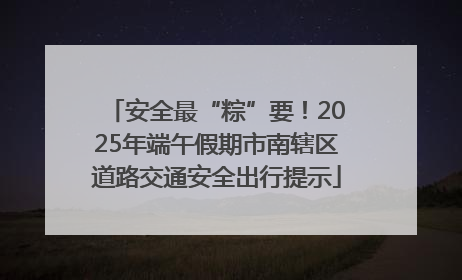 安全最“粽”要！2025年端午假期市南辖区道路交通安全出行提示