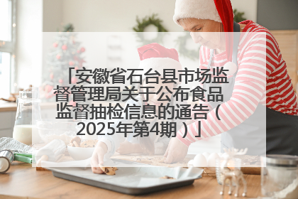 安徽省石台县市场监督管理局关于公布食品监督抽检信息的通告（2025年第4期）