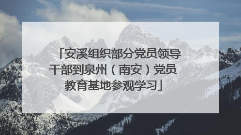 安溪组织部分党员领导干部到泉州（南安）党员教育基地参观学习