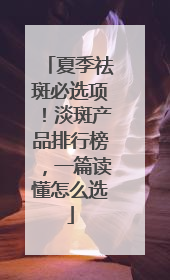 夏季祛斑必选项！淡斑产品排行榜，一篇读懂怎么选