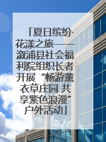 夏日缤纷·花漾之旅——溆浦县社会福利院组织长者开展“畅游薰衣草庄园 共享紫色浪漫”户外活动