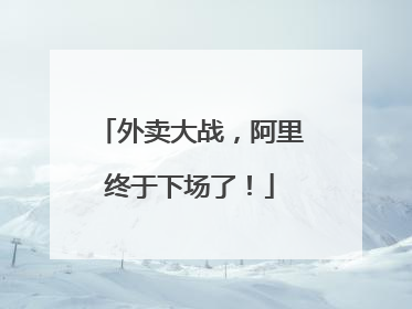 外卖大战，阿里终于下场了！
