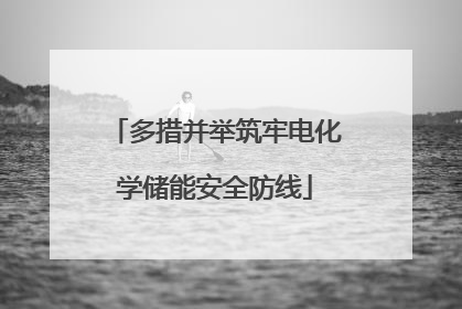 多措并举筑牢电化学储能安全防线